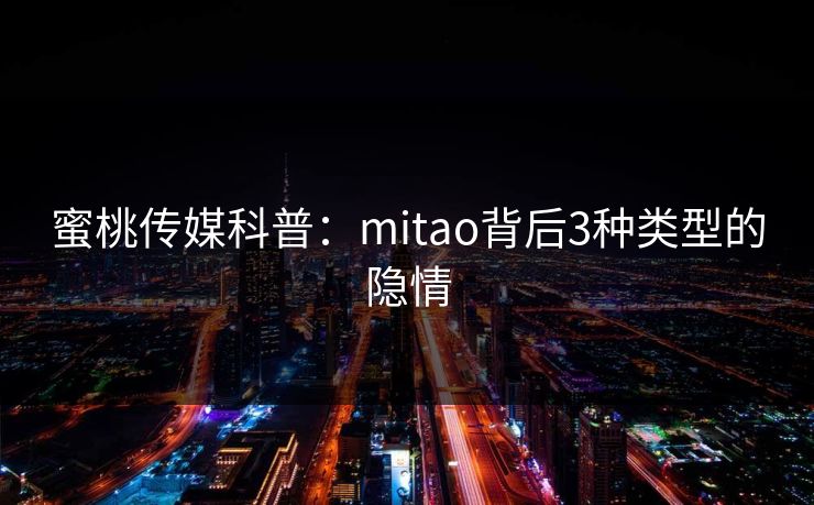 蜜桃传媒科普:mitao背后3种类型的隐情 蜜桃传媒科普:mitao背后3种类型的隐情