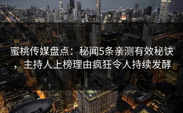 蜜桃传媒盘点：秘闻5条亲测有效秘诀，主持人上榜理由疯狂令人持续发酵