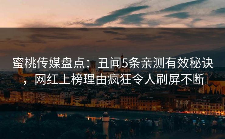 蜜桃传媒盘点：丑闻5条亲测有效秘诀，网红上榜理由疯狂令人刷屏不断