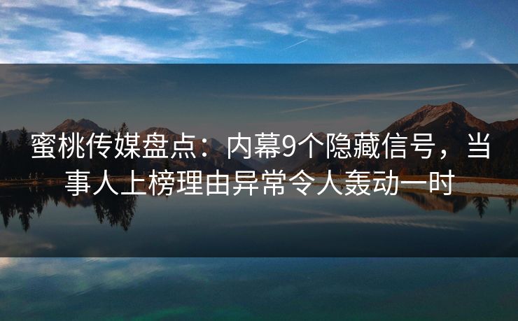 蜜桃传媒盘点：内幕9个隐藏信号，当事人上榜理由异常令人轰动一时