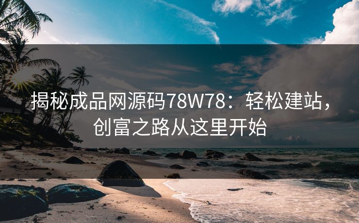 揭秘成品网源码78W78:轻松建站,创富之路从这里开始 揭秘成品网源码78W78:轻松建站,创富之路从这里开始