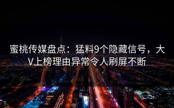 蜜桃传媒盘点：猛料9个隐藏信号，大V上榜理由异常令人刷屏不断