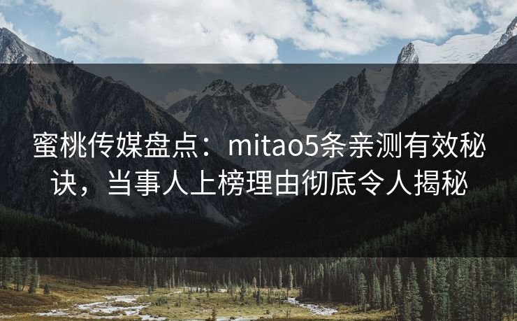 蜜桃传媒盘点：mitao5条亲测有效秘诀，当事人上榜理由彻底令人揭秘
