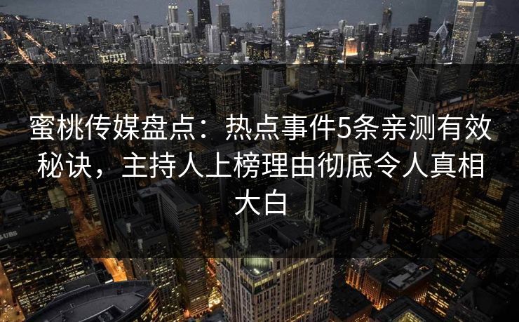 蜜桃传媒盘点：热点事件5条亲测有效秘诀，主持人上榜理由彻底令人真相大白