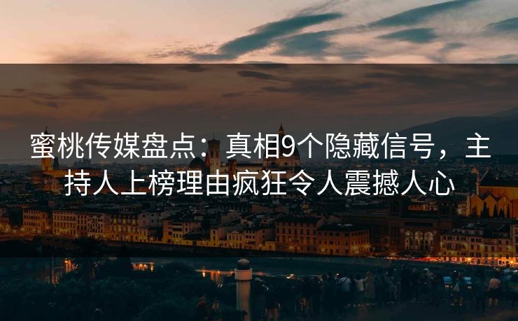 蜜桃传媒盘点:真相9个隐藏信号,主持人上榜理由疯狂令人震撼人心 蜜桃传媒盘点:真相9个隐藏信号,主持人上榜理由疯狂令人震撼人心
