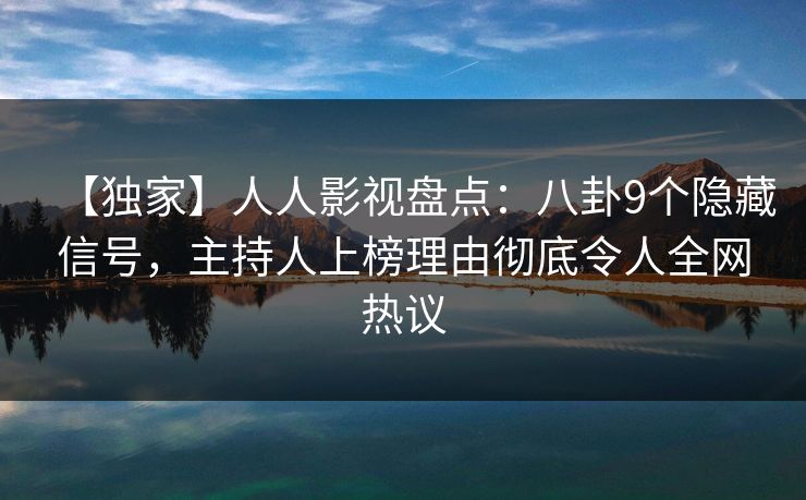 【独家】人人影视盘点：八卦9个隐藏信号，主持人上榜理由彻底令人全网热议