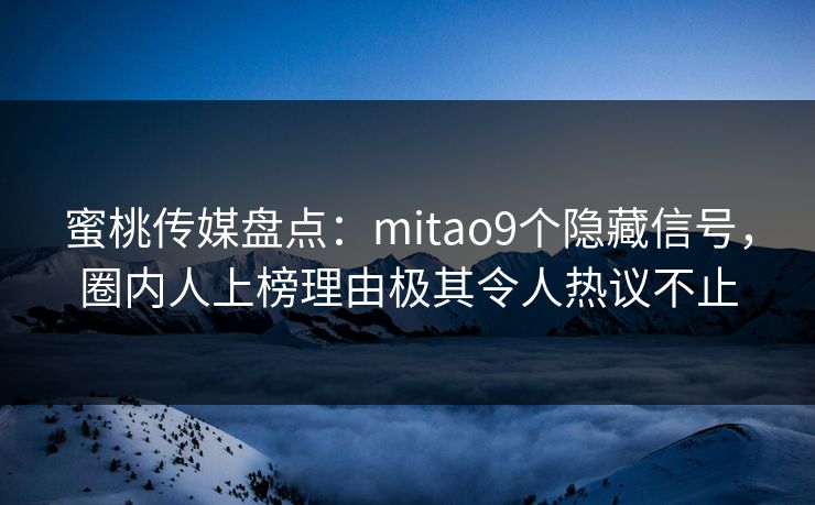 蜜桃传媒盘点：mitao9个隐藏信号，圈内人上榜理由极其令人热议不止