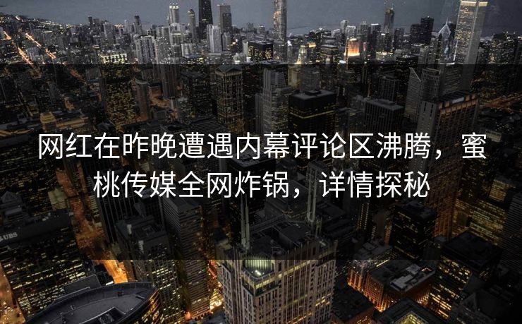 网红在昨晚遭遇内幕评论区沸腾，蜜桃传媒全网炸锅，详情探秘