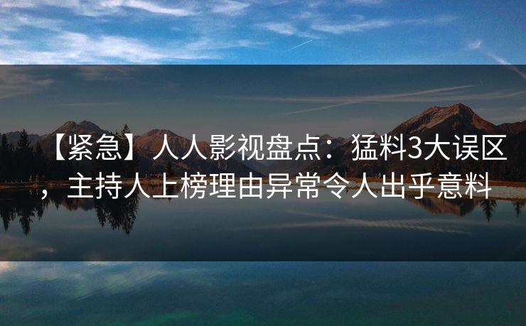 【紧急】人人影视盘点：猛料3大误区，主持人上榜理由异常令人出乎意料