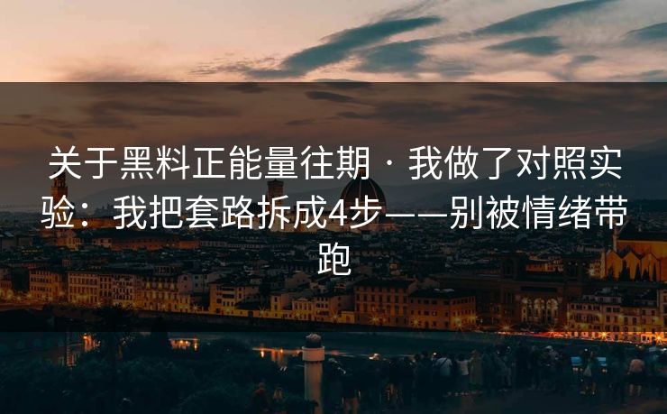 关于黑料正能量往期 · 我做了对照实验：我把套路拆成4步——别被情绪带跑
