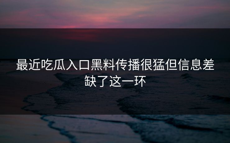 最近吃瓜入口黑料传播很猛但信息差缺了这一环
