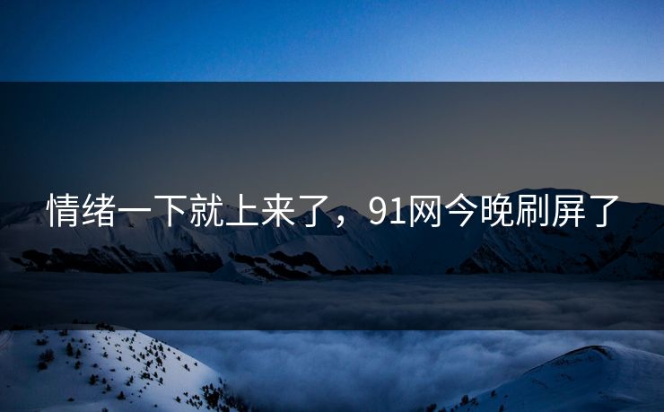情绪一下就上来了，91网今晚刷屏了